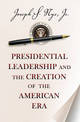 Presidential Leadership and the Creation of the American Era