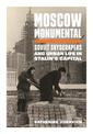 Moscow Monumental: Soviet Skyscrapers and Urban Life in Stalin's Capital