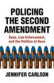 Policing the Second Amendment: Guns, Law Enforcement, and the Politics of Race