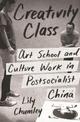 Creativity Class: Art School and Culture Work in Postsocialist China