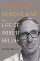 A Joyfully Serious Man: The Life of Robert Bellah