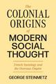 The Colonial Origins of Modern Social Thought: French Sociology and the Overseas Empire