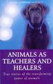 Animals As Healers And Teachers: True stories of the transforming power of animals