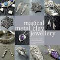 Magical Metal Clay Jewellery: Amazingly Simple Techniques for Making Beautiful Jewellery