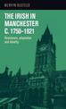 The Irish in Manchester <i>c</i>.1750-1921: Resistance, adaptation and identity