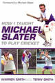 How I Taught Michael Slater to Play Cricket: Tips, tactics and drills from Australia's most innovative coach