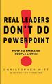 Real Leaders Don't Do Powerpoint: How to speak so people listen