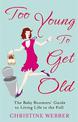 Too Young To Get Old: The baby boomers' guide to living life to the full