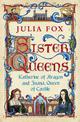 Sister Queens: Katherine of Aragon and Juana Queen of Castile