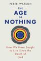 The Age of Nothing: How We Have Sought To Live Since The Death of God