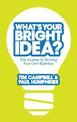 What's Your Bright Idea?: The Journey to Starting Your Own Business