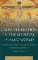 Cross Veneration in the Medieval Islamic World: Christian Identity and Practice under Muslim Rule