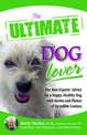 The Ultimate Dog Lover: The Best Experts' Advice for a Happy, Healthy Dog with Stories and Photos of Incredible Canines