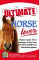 The Ultimate Horse Lover: The Best Experts' Guide for a Happy, Healthy Horse with Stories and Photos of Awe-inspiring Equines