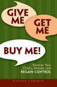 Give Me, Get Me, Buy Me: Reverse Your Child's Attitude and Regain Control