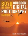 Boyd Norton's Outdoor Digital Photography Handbook: How to Shoot Like a Pro