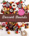 Dessert Boards: 50 Beautifully Sweet Platters and Boards for Family, Friends, Holidays, and Any Occasion