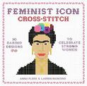 Feminist Icon Cross-Stitch: 30 Daring Designs to Celebrate Strong Women