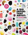 A Big Important Artist: A Womanual: Creative Projects and Inspiring Artists to Kick-Start Your Imagination