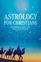 Astrology for Christians: Astonishing Evidence from History and the Bible