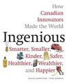 Ingenious: How Canadian Innovators Made the World a Smaller, Smarter, Kinder, Safer Healthier, Wealthier & Happier