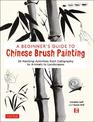 A Beginner's Guide to Chinese Brush Painting: 35 Painting Activities from Calligraphy to Animals to Landscapes