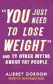 "You Just Need to Lose Weight": And 19 Other Myths About Fat People