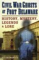 Civil War Ghosts at Fort Delaware: History, Mystery, Legend and Lore