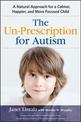 The Un-Prescription for Autism: A Natural Approach for a Calmer, Happier, and More Focused Child