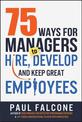 75 Ways for Managers to Hire, Develop, and Keep Great Employees