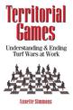 Territorial Games: Understanding and Ending Turf Wars at Work