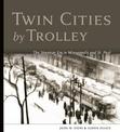 Twin Cities by Trolley: The Streetcar Era in Minneapolis and St. Paul