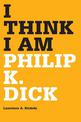 I Think I Am: Philip K. Dick