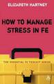 How to Manage Stress in FE: Applying research, theory and skills to post-compulsory education and training