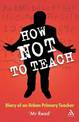 How Not to Teach: Diary of an Urban Primary Teacher