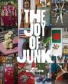 The Joy of Junk: Go Right Ahead, Fall In Love With The Wackiest Things, Find The Worth In The Worthless, Rescue and Recycle The