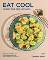 Eat Cool: Good Food for Hot Days: 100 Easy, Satisfying, and Refreshing Recipes that Wont Heat Up Your Kitchen