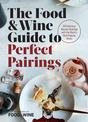 The Food & Wine Guide to Perfect Pairings: 150 Delicious Recipes Matched with the World's Most Popular Wines