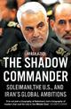 The Shadow Commander: Soleimani, the US, and Iran's Global Ambitions