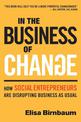 In the Business of Change: How Social Entrepreneurs are Disrupting Business as Usual