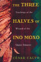 The Three Halves of Ino Moxo: Teachings of the Wizard of the Upper Amazon