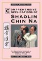 Comprehensive Applications of Shaolin Chin-na: Practical Defense of Chinese Seizing Arts for All Styles