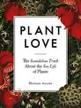 Plant Love: The Scandalous Truth About the Sex Life of Plants