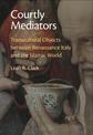 Courtly Mediators: Transcultural Objects between Renaissance Italy and the Islamic World