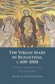 The Virgin Mary in Byzantium, c.400-1000: Hymns, Homilies and Hagiography