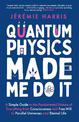 Quantum Physics Made Me Do It: A Simple Guide to the Fundamental Nature of Everything from Consciousness and Free Will to Parall