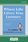 When Life Gives You Lemurs: How saving animals saved me (Large Print)