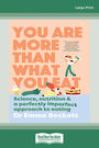 You Are More Than What You Eat: Science, nutrition and a perfectly imperfect approach to eating (Large Print)