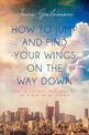 How to Jump and Find Your Wings on the Way Down: How to get out and stay out of a bad relationship