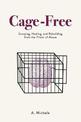 Cage-Free: Escaping, Healing, and Rebuilding from the Prison of Abuse